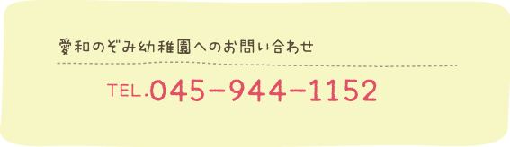 愛和のぞみ幼稚園へのお問い合わせ：TEL.045-944-1152　学校法人 愛和学院へのお問い合わせ：TEL.045-911-1153