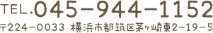 TEL.045-944-1152　〒224-0033　横浜市都筑区茅ヶ崎東2-19-5