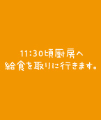 11：30頃厨房へ給食を取りに行きます。