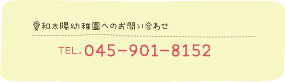 愛和太陽幼稚園へのお問い合わせ：TEL.045-901-8152　学校法人 愛和学院へのお問い合わせ：TEL.045-911-1153