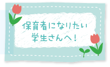 保育者になりたい学生さんへ！